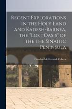 Recent Explorations in the Holy Land and Kadesh-Barnea, the lost Oasis of the the Sinaitic Peninsula