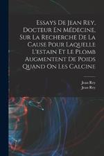 Essays De Jean Rey, Docteur En Médecine, Sur La Recherche De La Cause Pour Laquelle L'estain Et Le Plomb Augmentent De Poids Quand On Les Calcine