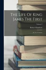 The Life Of King James The First: In Two Volumes; Volume 2