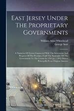 East Jersey Under The Proprietary Governments: A Narrative Of Events Connected With The Settlement And Progress Of The Province, Until The Surrender Of The Government To The Crown In 1702 [i.e. 1703] Drawn Principally From Original Sources