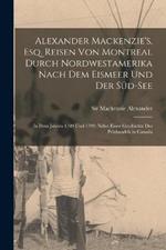 Alexander Mackenzie's, Esq. Reisen von Montreal durch Nordwestamerika nach dem Eismeer und der Süd-See: In dem Jahren 1789 und 1793: nebst einer Geschichte des Pelzhandels in Canada