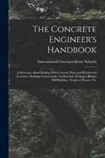 The Concrete Engineer's Handbook: A Reference Book Dealing With Cement, Plain And Reinforced Concrete, Building Construction, Architecture, Concrete Blocks, Mill Building, Fireproof Houses, Etc