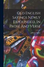 Old English Sayings Newly Expounded, In Prose And Verse