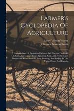 Farmer's Cyclopedia Of Agriculture: A Compendium Of Agricultural Science And Practice On Field, Orchard, And Garden Crops, Spraying, Soils, And Feeding And Diseases Of Farm Animals, Dairy Farming, And Poultry In The United States And Canada