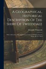 A Geographical, Historical Description Of The Shire Of Tweeddale: With A Miscelany [sic] And Curious Collection Of Select Scotish Poems. By A. P. M.d