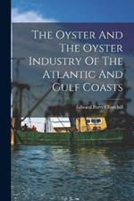 The Oyster And The Oyster Industry Of The Atlantic And Gulf Coasts