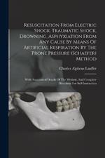 Resuscitation From Electric Shock, Traumatic Shock, Drowning, Asphyxiation From Any Cause By Means Of Artificial Respiration By The Prone Pressure (schaefer) Method: With Anatomical Details Of The Method, And Complete Directions For Self-instruction