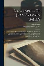 Biographie De Jean-sylvain Bailly: Astronome De L'ancienne Académie Des Sciences, Membre De L'académie Française Et De L'académie Des Inscriptions Et Belles-lettres, Premier Président De L'assemblée Constituante, Premier Maire De Paris, Etc...