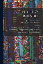 A Century Of Injustice: Synopsis Of A Message To The People Of South-africa, Sent By The Government Of The South-african Republic. An Earnest Representation And Historical Reminder To Her Majesty Queen Victoria ... In View Of The Prevailing Crisis,
