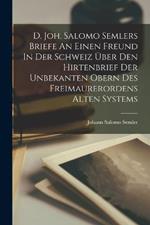 D. Joh. Salomo Semlers Briefe An Einen Freund In Der Schweiz UEber Den Hirtenbrief Der Unbekanten Obern Des Freimaurerordens Alten Systems