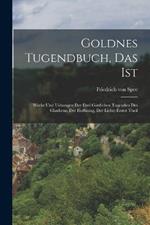 Goldnes Tugendbuch, Das Ist: Werke Und Uebungen Der Drei Goettlichen Tugenden Des Glaubens, Der Hoffnung, Der Liebe: erster Theil