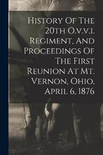 History Of The 20th O.v.v.i. Regiment, And Proceedings Of The First Reunion At Mt. Vernon, Ohio, April 6, 1876