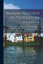 Manual Práctico De Piscicultura: Ó, Prontuario Para Servir De Guia Al Piscicultor En España, Y Á Los Empleados De La Administracion Pública En Nuestras Aguas Dulces Y Saladas...