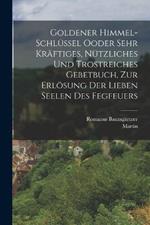 Goldener Himmel-Schlüssel Ooder sehr kräftiges, nützliches und trostreiches Gebetbuch, zur Erlösung der Lieben Seelen des Fegfeuers