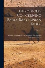 Chronicles Concerning Early Babylonian Kings: Including Records Of The Early History Of The Kassites And The Country Of The Sea; Volume 1