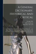 A General Dictionary, Historical And Critical: In Which A New And Accurate Translation Of That Of ... Mr. Bayle, With The Corrections And Observations Printed In The Late Edition At Paris, Is Included And Interspersed With Several Thousand Lives