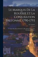 Le Marquis De La Rouërie Et La Conjuration Bretonne, 1790-1793: Un Agent Des Princes Pendant La Révolution. D'après Des Documents Inédits...
