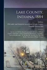 Lake County, Indiana, 1884: An Account Of The Semi-centennial Celebration Of Lake County, September 3 And 4, With Historical Papers And Other Interesting Records ... T. H. Ball, Ed. And Pub For The Old Settlers Association Of Lake County