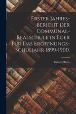 Erster Jahres-Bericht der Communal-Realschule in Eger für das Eröffnungs-Schuljahr 1899-1900.