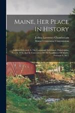 Maine, Her Place In History: Address Delivered At The Centennial Exhibition, Philadelphia, Nov. 4, 1876, And In Convention Of The Legislature Of Maine, February 6, 1877