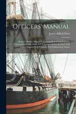 Officers' Manual: Being A Service Manual Consisting Of A Compilation In Convenient, Handy Form, Of customs Of The Service And Other Matters Of A Practical, Worth-knowing Nature