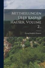 Mittheilungen UEber Kaspar Hauser, Volume 2...