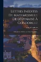 Lettres Inedites De Mademoiselle De Lespinasse A Condorcet: A D'alembert, A Guibert, Au Comte De Crillon...