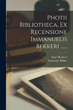 Photii Bibliotheca, Ex Recensione Immanuelis Bekkeri ......