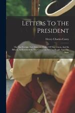 Letters To The President: On The Foreign And Domestic Policy Of The Union, And Its Effects, As Exhibited In The Condition Of The People And The State
