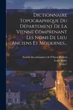 Dictionnaire Topographique Du Departement De La Vienne Comprenant Les Noms De Lieu Anciens Et Modernes...