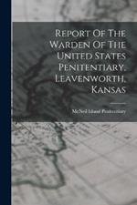 Report Of The Warden Of The United States Penitentiary, Leavenworth, Kansas