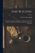 Safe Building: A Treatise Giving In The Simplest Forms Possible The Practical And Theoretical Rules And Formulae Used In The Construction Of Buildings; Volume 1