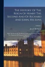 The History Of The Reign Of Henry The Second And Of Richard And John, His Sons: With The Events Of The Period, From 1154 To 1216 In Which The Character Of Thomas A. Becket Is Vindicated From The Attacks Of George Lord Lyttelton; Volume 1