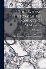 The Natural History Of The County Of Stafford: Comprising Its Geology, Zoology, Botany, And Meteorology: Also Its Antiquities, Topography, Manufactures, Etc