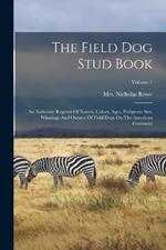 The Field Dog Stud Book: An Authentic Register Of Names, Colors, Ages, Pedigrees, Sex, Winnings And Owners Of Field Dogs On The American Continent; Volume 1