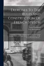 Exercises To The Rules And Construction Of French Speech: Consisting Of Passages Extracted Out Of The Best French Authors. With A Reference To The Grammar-rules, To Be Turned Back Into French...