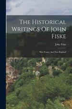 The Historical Writings Of John Fiske: New France And New England