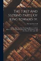 The First And Second Parts Of King Edward Iv.: Histories: Reprinted Form The Unique Black Letter First Edition Of 1600, Collated With One Other In Black Letter, And With Those Of 1619 And 1626