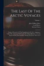 The Last Of The Arctic Voyages: Being A Narrative Of The Expedition In H. M. S. Assistance, Under The Command Of Captian Sir Edward Belcher, C. B., In Search Of Sir John Franklin, During The Years 1852-53-54; Volume 1