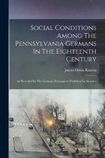 Social Conditions Among The Pennsylvania Germans In The Eighteenth Century: As Revealed In The German Newspapers Published In America