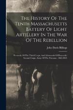 The History Of The Tenth Massachusetts Battery Of Light Artillery In The War Of The Rebellion: Formerly Of The Third Corps, And Afterwards Of Hancock's Second Corps, Army Of The Potomac. 1862-1865