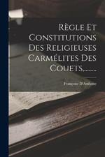 Regle Et Constitutions Des Religieuses Carmelites Des Couets, ........