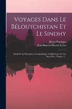 Voyages Dans Le Beloutchistan Et Le Sindhy: Suivis De La Description Geographique Et Historique De Ces Deux Pays, Volume 2...