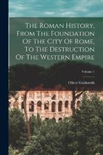 The Roman History, From The Foundation Of The City Of Rome, To The Destruction Of The Western Empire; Volume 1