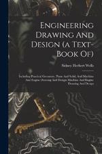 Engineering Drawing And Design (a Text-book Of): Including Practical Geometry, Plane And Solid, And Machine And Engine Drawing And Design: Machine And Engine Drawing And Design