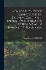 Voyage Aux Regions Equinoxiales Du Nouveau Continent, Fait En 1799, 1800,1802, 1803 Et 1804 Par Al. De Humboldt Et Bonpland...