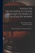 Voyage De Decouvertes A L'ocean Pacifique Du Nord, Et Autour Du Monde: Entrepris Par Ordre De Sa Majeste Britannique...
