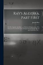 Ray's Algebra, Part First: On The Analytic And Inductive Methods Of Instruction, With Numerous Practical Exercises, Designed For Common Schools And Academies, Part 1