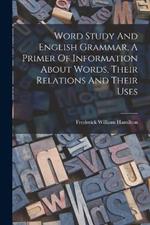 Word Study And English Grammar, A Primer Of Information About Words, Their Relations And Their Uses