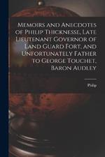 Memoirs and Anecdotes of Philip Thicknesse, Late Lieutenant Governor of Land Guard Fort, and Unfortunately Father to George Touchet, Baron Audley